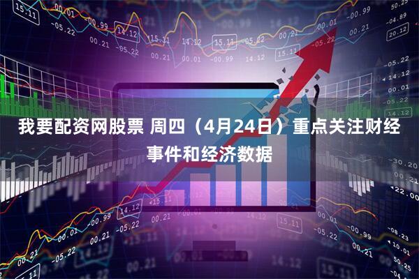 我要配资网股票 周四（4月24日）重点关注财经事件和经济数据