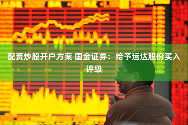 配资炒股开户方案 国金证券：给予运达股份买入评级