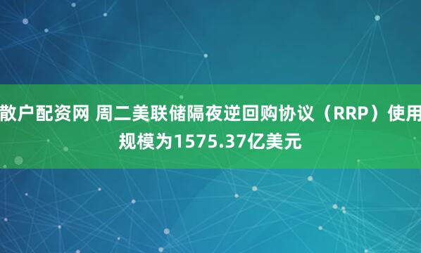 散户配资网 周二美联储隔夜逆回购协议（RRP）使用规模为1575.37亿美元