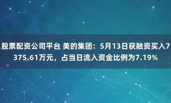 股票配资公司平台 美的集团：5月13日获融资买入7375.61万元，占当日流入资金比例为7.19%