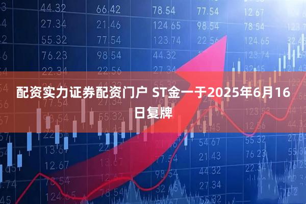 配资实力证券配资门户 ST金一于2025年6月16日复牌