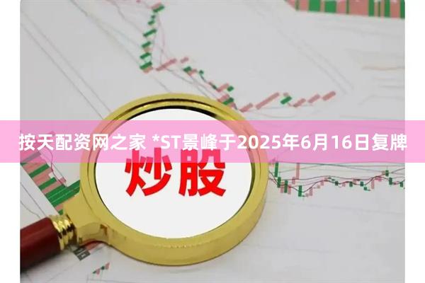 按天配资网之家 *ST景峰于2025年6月16日复牌