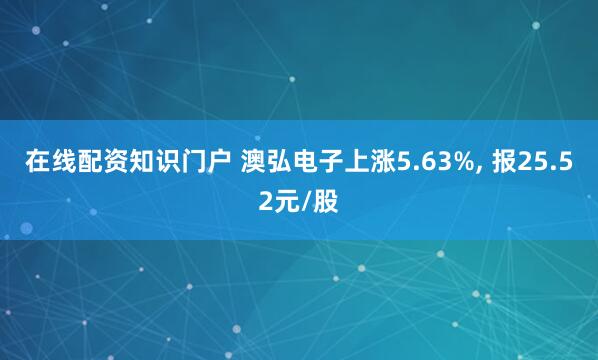 在线配资知识门户 澳弘电子上涨5.63%, 报25.52元/股