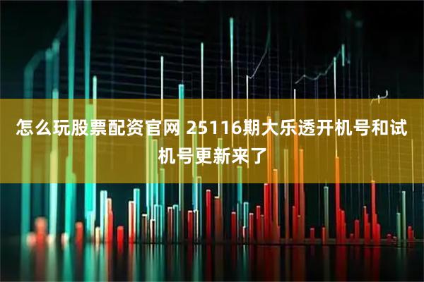 怎么玩股票配资官网 25116期大乐透开机号和试机号更新来了